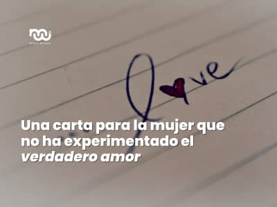 Una carta para la mujer que no ha experimentado el verdadero amor