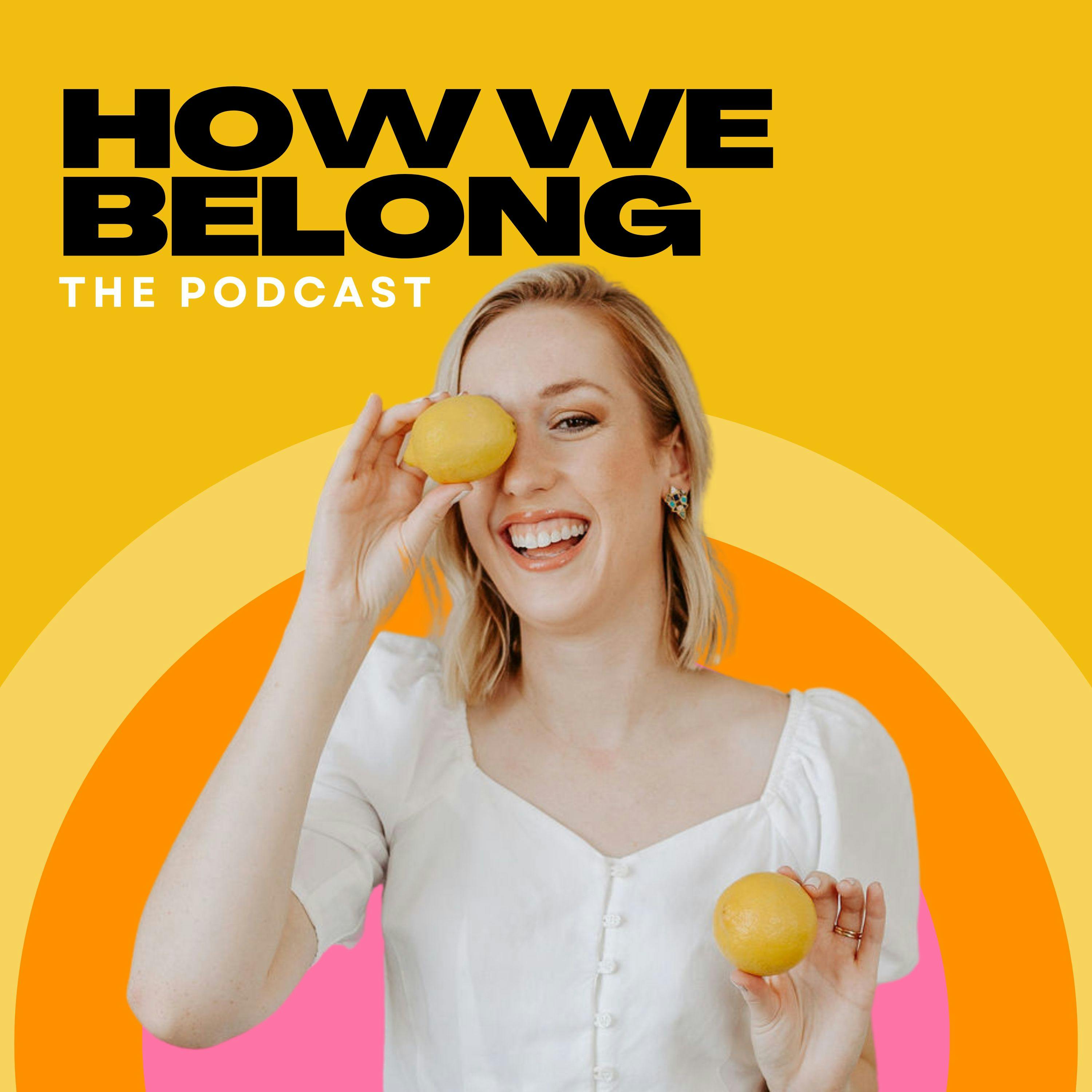 Kylie is smiling, holding one lemon over her eye. Bold words above her read: "How We Belong, The Podcast"