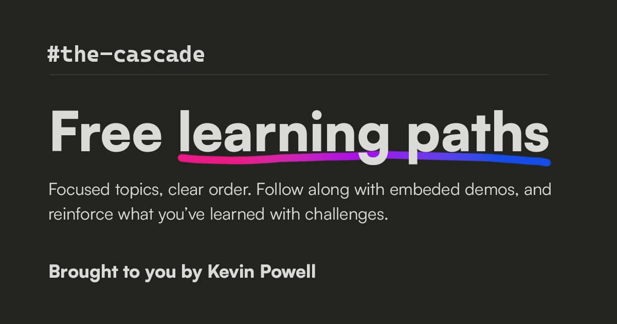 Free learning paths. Focused topics, clear order. Follow along with embeded demos, and reinforce what you've learning with challenges. Brought to you by Kevin Powell.