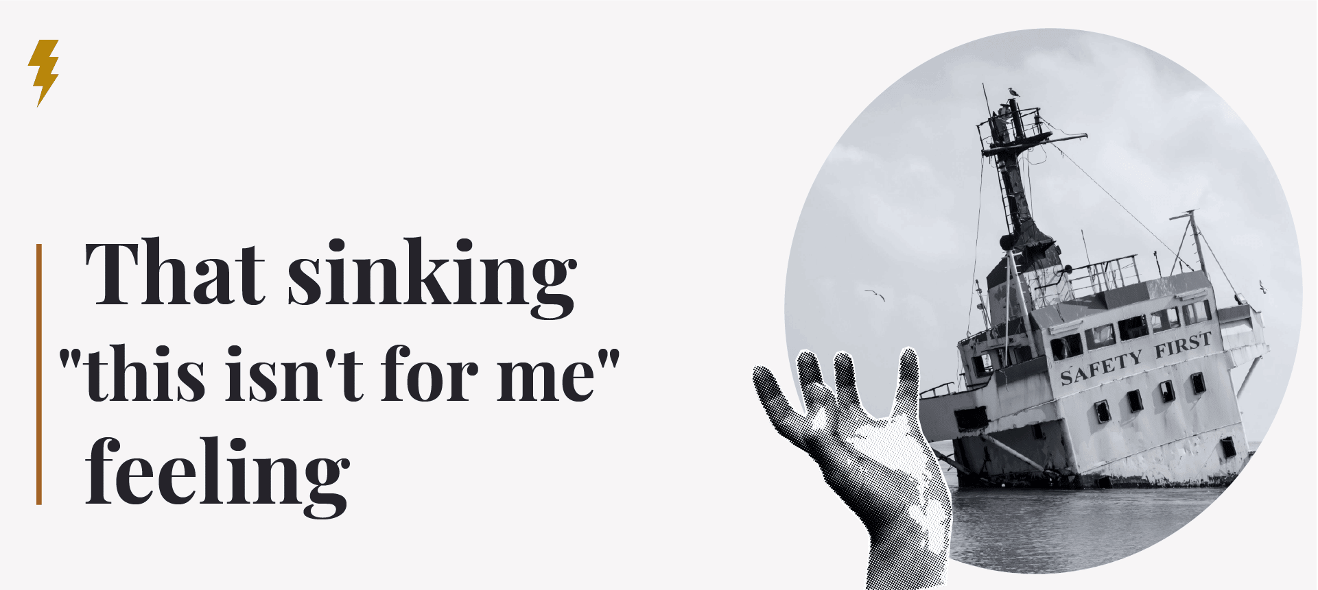 A sinking ship labeled: safety first, and a halftone patterned hand grasping upwards as though sinking. The title reads: That sinking "this isn't for me" feeling.