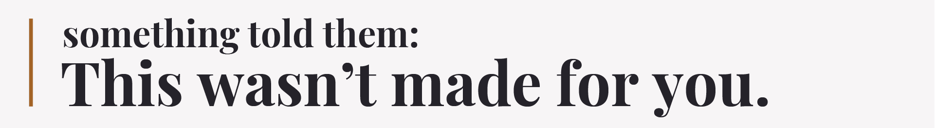 Pull quote reads: something told them: this wasn't made for you
