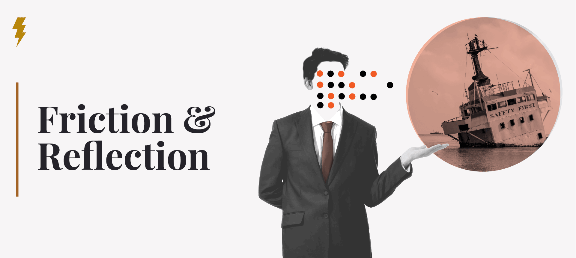 Friction & Reflection title image shows a faceless businessman with dot pattern where his face should be. His hand is gesturing to offer another image of a sinking ship with the name: Safety First