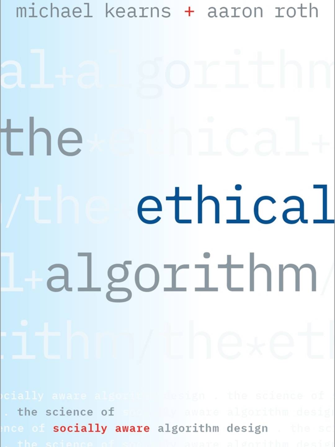 Book Cover: The Ethical Algorithm The Science of Socially Aware Algorithm Design by Michael Kearns and Aaron Roth