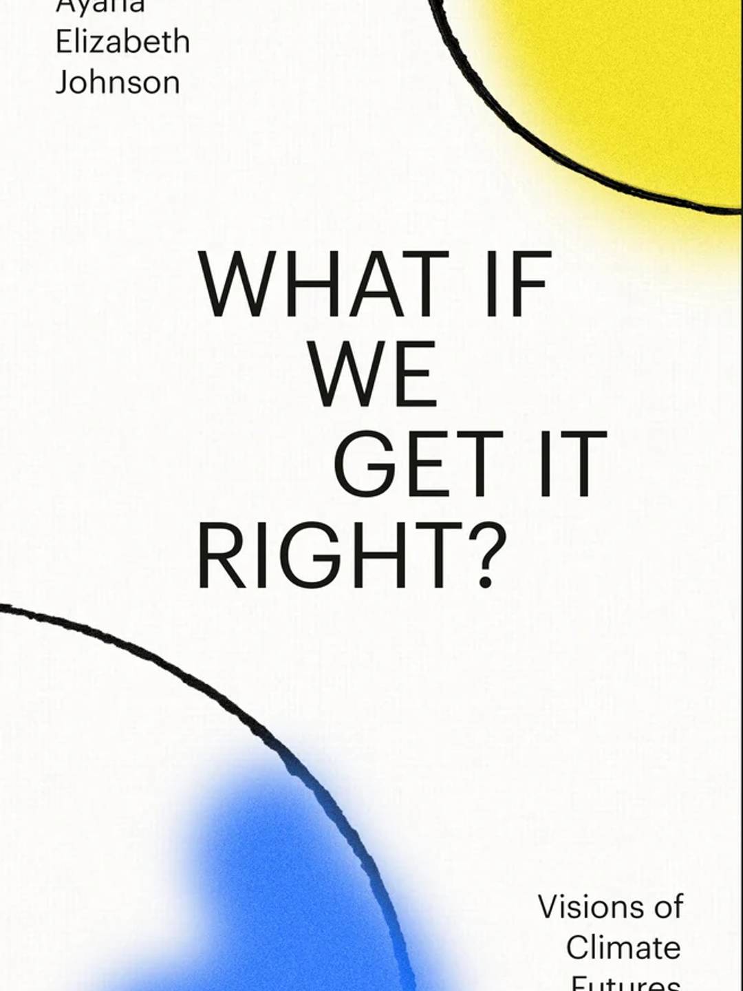 What If We Get It Right? Visions of Climate Futures by Ayana Elizabeth Johnson