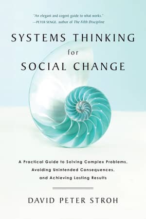 Systems Thinking For Social Change A Practical Guide to Solving Complex Problems, Avoiding Unintended Consequences, and Achieving Lasting Results by David Peter Stroh