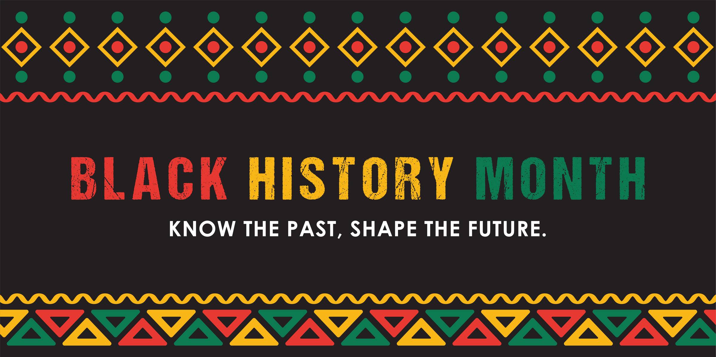 An image with a black background and the words "Black History Month" centered, in red, yellow, and green text, and the words "Know the past, shape the future." below in white text, framed by patterned borders in red, yellow, and green, on the top and bottom of the image