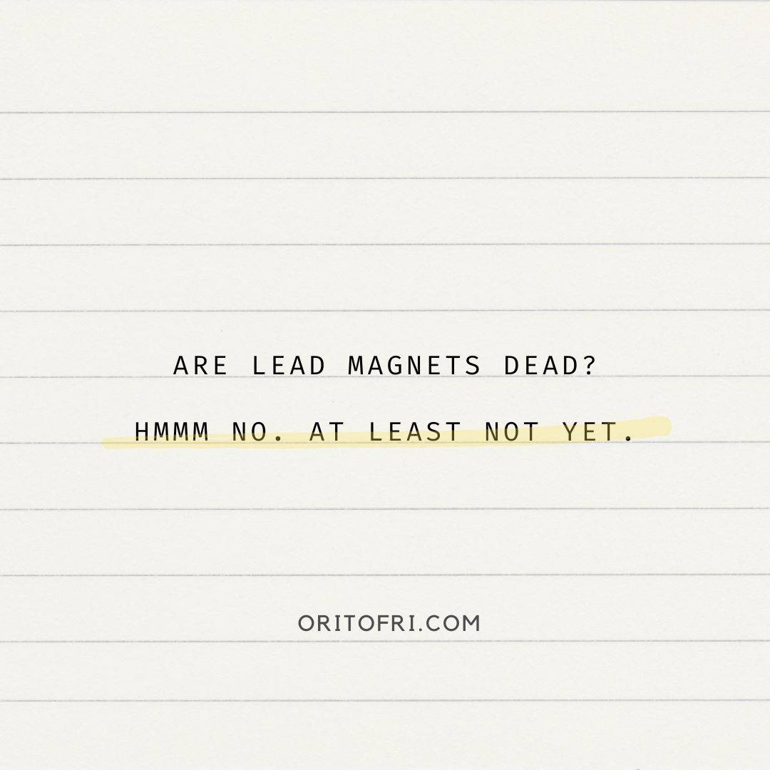 Are lead magnets dead? Hmmm, no. At least not yet.