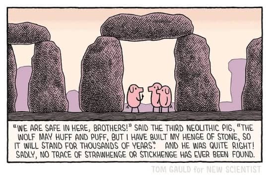 Cartoon illustration by Tom Gauld. Three pink pigs stand inside a simplified, cartoon-style Stonehenge made of large gray stones. One pig says, “We are safe in here, brothers! The wolf may huff and puff, but I have built my henge of stone, so it will stand for thousands of years.” Caption below adds, “Sadly, no trace of Strawhenge or Stickhenge has ever been found.” A humorous mashup of the Three Little Pigs and Neolithic architecture.