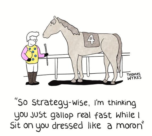 A horse jockey in a pink shirt and white vest standing in front of a horse with a number 4  blanket on its back, and the jockey is saying "So strategy-wise, I'm thinking you just gallop real fast while I sit on you dressed like a moron."