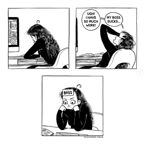 Comic strip by Cassandra Calin – In the first panel, a woman with long wavy hair sits slumped over her desk, staring at her computer screen. In the second panel, she leans back, holding her head with one hand, thinking, “Ugh! I have so much work! My boss sucks…” In the third panel, she sits with a Post-it note stuck to her forehead labeled “BOSS,” realizing she is her own boss.