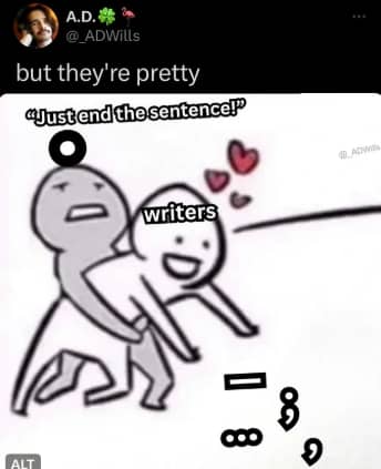Meme showing a cartoon figure labeled “writers” joyfully reaching for various punctuation marks (em dash, ellipsis, semicolon, comma) while another figure holds them back, yelling “Just end the sentence!” Caption at the top reads, “but they’re pretty.”