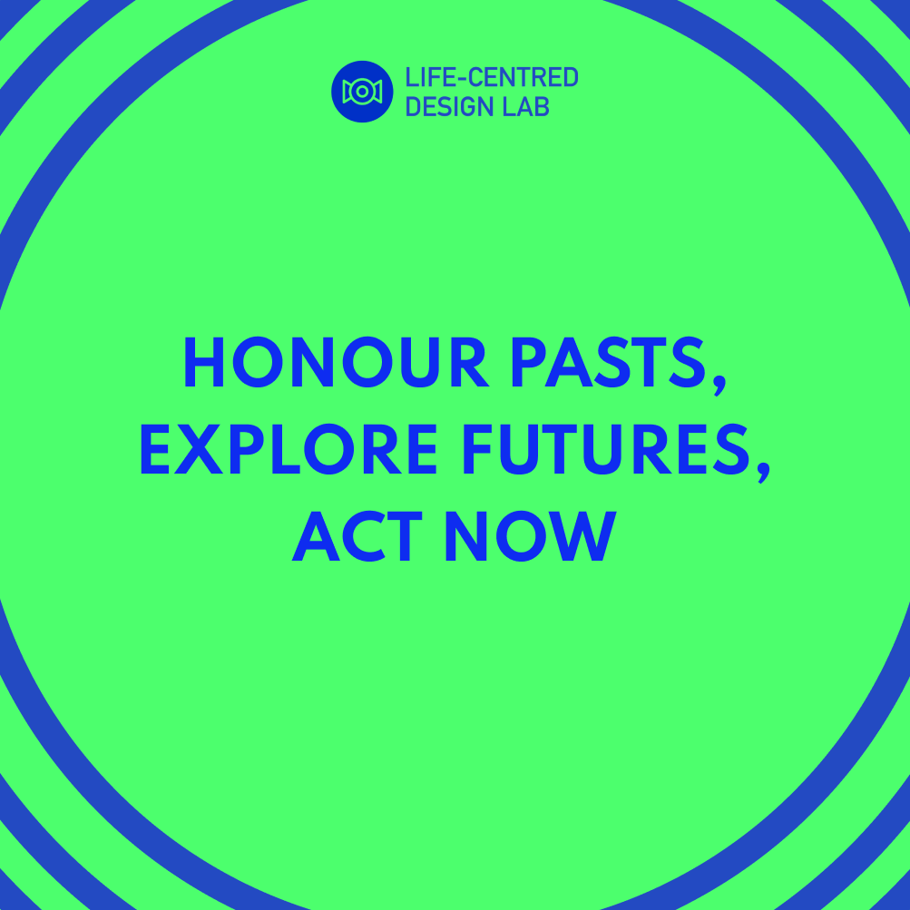 A green banner with the Life-centred Design Mindset—"Honour Pasts, Explore Futures, Act Now"