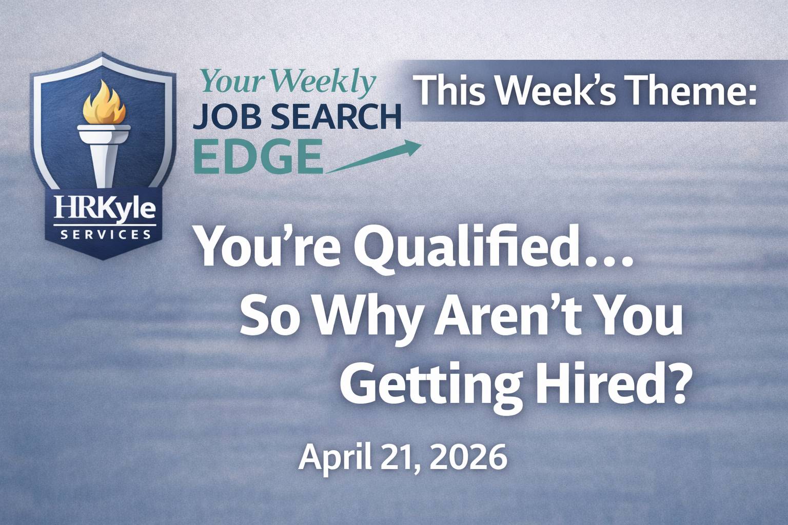 HRKyle Services “Your Weekly Job Search Edge” newsletter thumbnail for April 21, 2026, featuring the theme “You’re Qualified… So Why Aren’t You Getting Hired?”