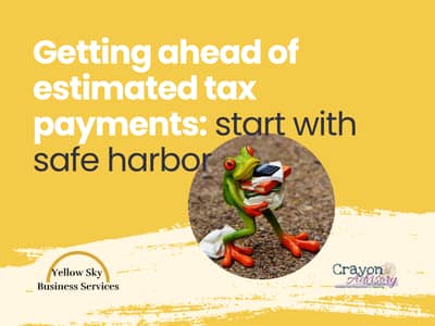 Yellow background with a frog carrying a stack of paperwork and a calculator. The words: Getting ahead of estimated tax payments: start with safe harbor appear on the yellow background. The Yellow Sky Business services and Crayon Advisory logos are at the