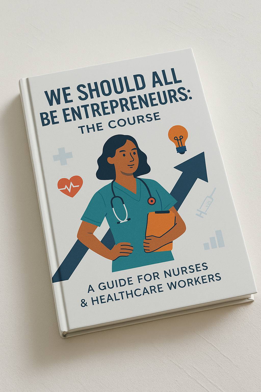 We Should All Be Entrepreneurs-The Course: A Guide for Nurses & Healthcare Workers