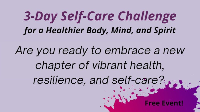 3-Day Self-Care Challenge for a Healthier Body, Mind, and Spirit. Are your ready to embrace a new chapter of vibrant health, resilience, and self-care? Free Event!