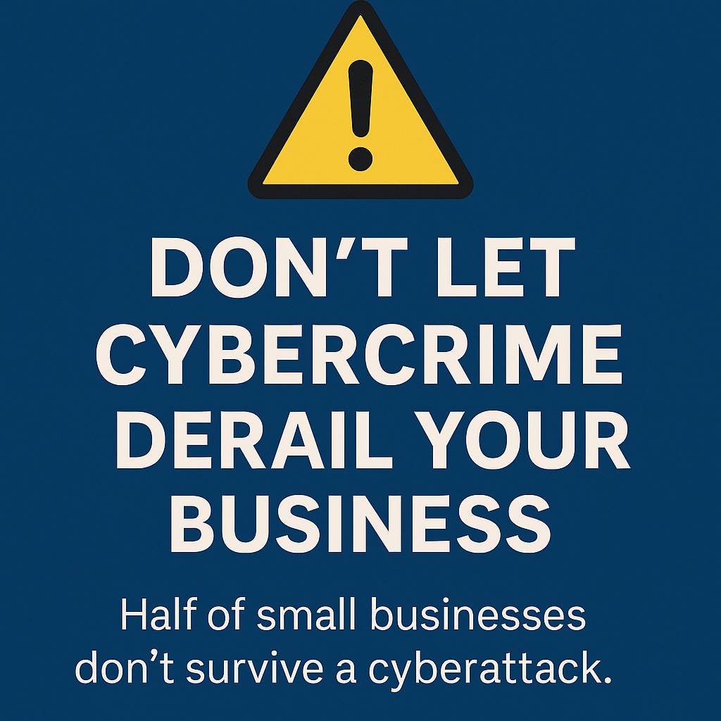 A bold digital graphic with a dark blue background features a yellow warning triangle with a black exclamation mark at the top. Below it, large white text reads “Don’t Let Cybercrime Derail Your Business.” Smaller text underneath states, “Half of small bu