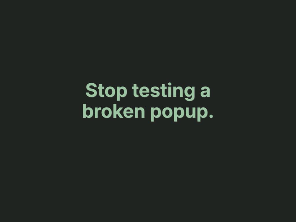 Dark green background with the text "Stop testing a broken popup." in light green bold type — DTC Popup Fixes newsletter education issue on popup testing mistakes