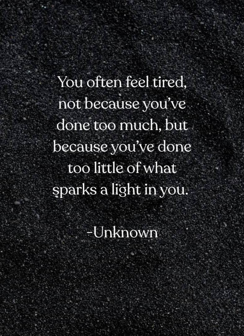 A quote that says "You often feel tired not because you've done too much, but because you've done too little of what sparks a light in you." - Unknown