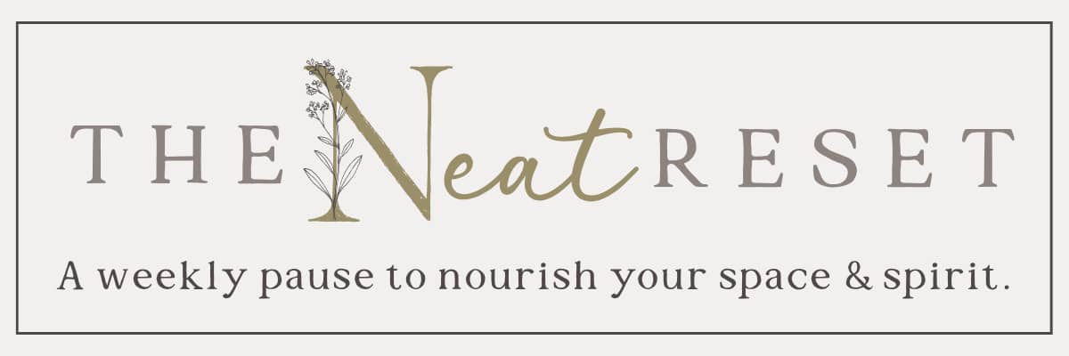 The Neat Reset. A weekly pause to nourish your space and spirit.