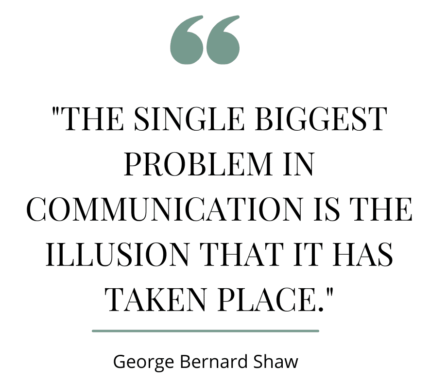 The single biggest problem in communication is the illusion that it has taken place.