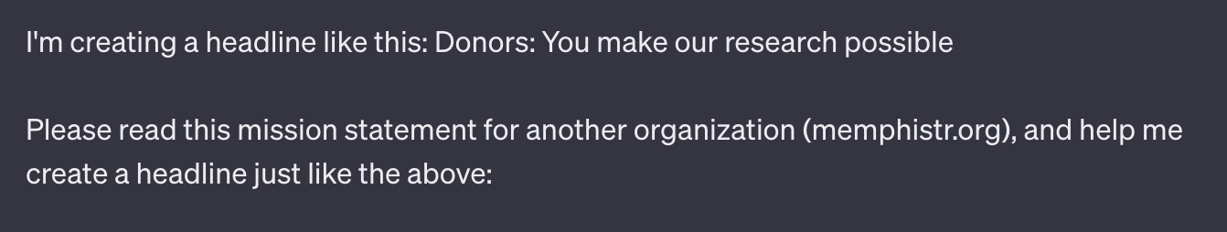 I'm creating a headline like this: Donors: You make our research possible. Please read this mission statement for another organization and help me create a headline just like the above: