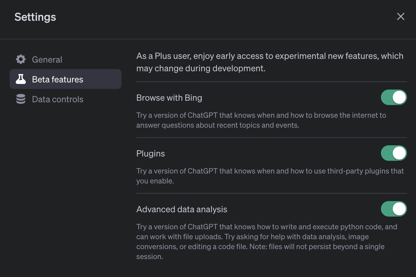 As a Plus user, enjoy early access to experimental new features, which may change during development.  Browse with Bing  Try a version of ChatGPT that knows when and how to browse the internet to answer questions about recent topics and events. Plugins  Try a version of ChatGPT that knows when and how to use third-party plugins that you enable. Advanced data analysis  Try a version of ChatGPT that knows how to write and execute python code, and can work with file uploads. Try asking for help with data analysis, image conversions, or editing a code file. Note: files will not persist beyond a single session.