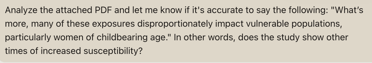 Analyze the attached PDF and let me know if it's accurate to say the following: "What’s more, many of these exposures disproportionately impact vulnerable populations, particularly women of childbearing age." In other words, does the study show other times of increased susceptibility?