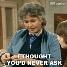 GIF of Maude (from the old tv show) saying "I thought you'd never ask"