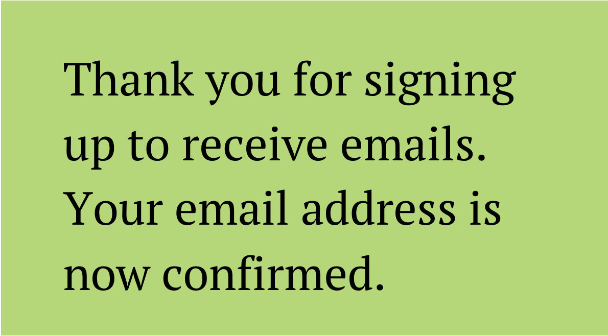 Thank you for signing up to receive emails. Your email address is now confirmed.