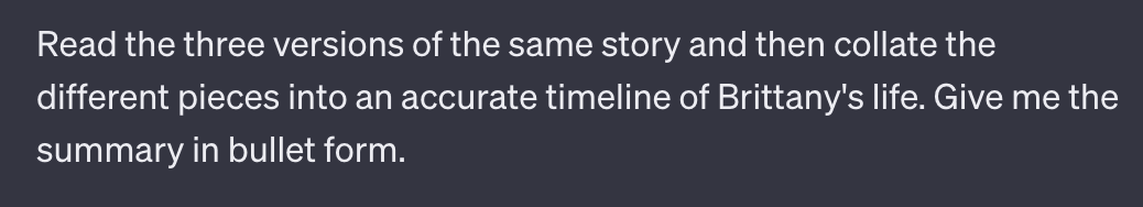 Read the three versions of the same story and then collate the different pieces into an accurate timeline of Brittany's life. Give me the summary in bullet form.