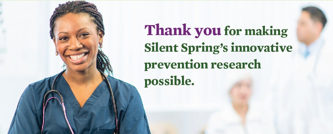 woman healthcare worker looking at the camera. The words read: Thank you for making Silent Spring's innovative prevention research possible.