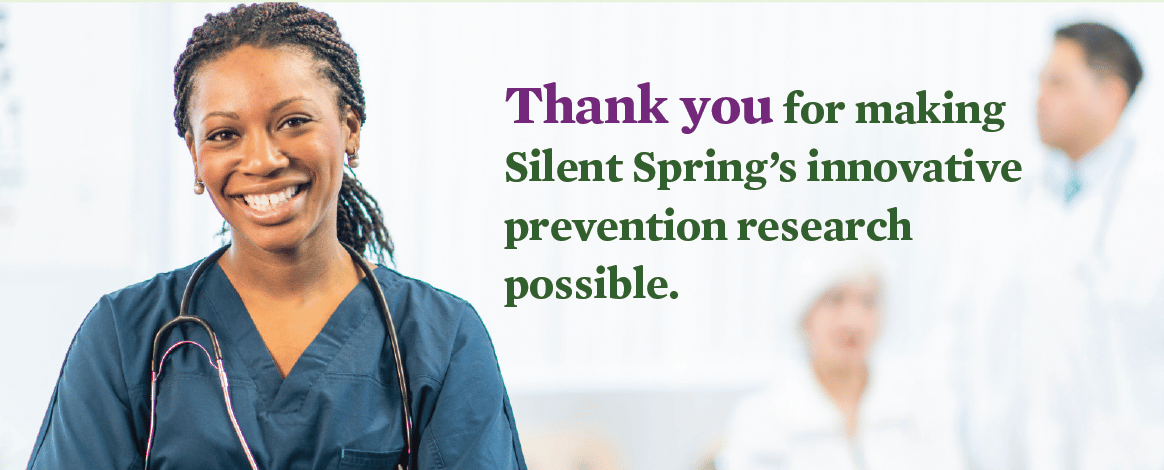 woman healthcare worker looking at the camera. The words read: Thank you for making Silent Spring's innovative prevention research possible.