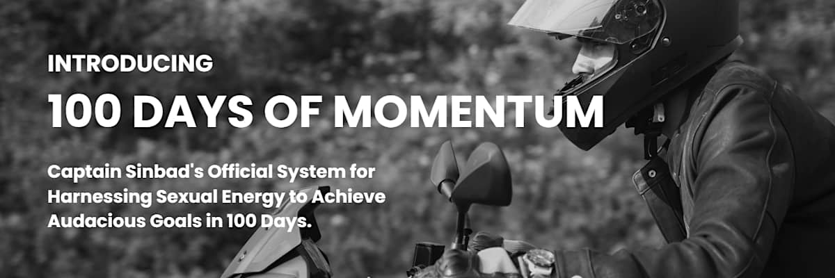 Introducing 100 Days of Momentum: Captain Sinbad's official system for harnessing sexual energy to achieve audacious goals in 100 days.