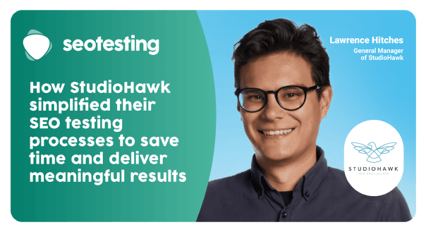 SEOTesting: How StudioHawk simplified their SEO Testing Processes to save time and deliver meaningful results
