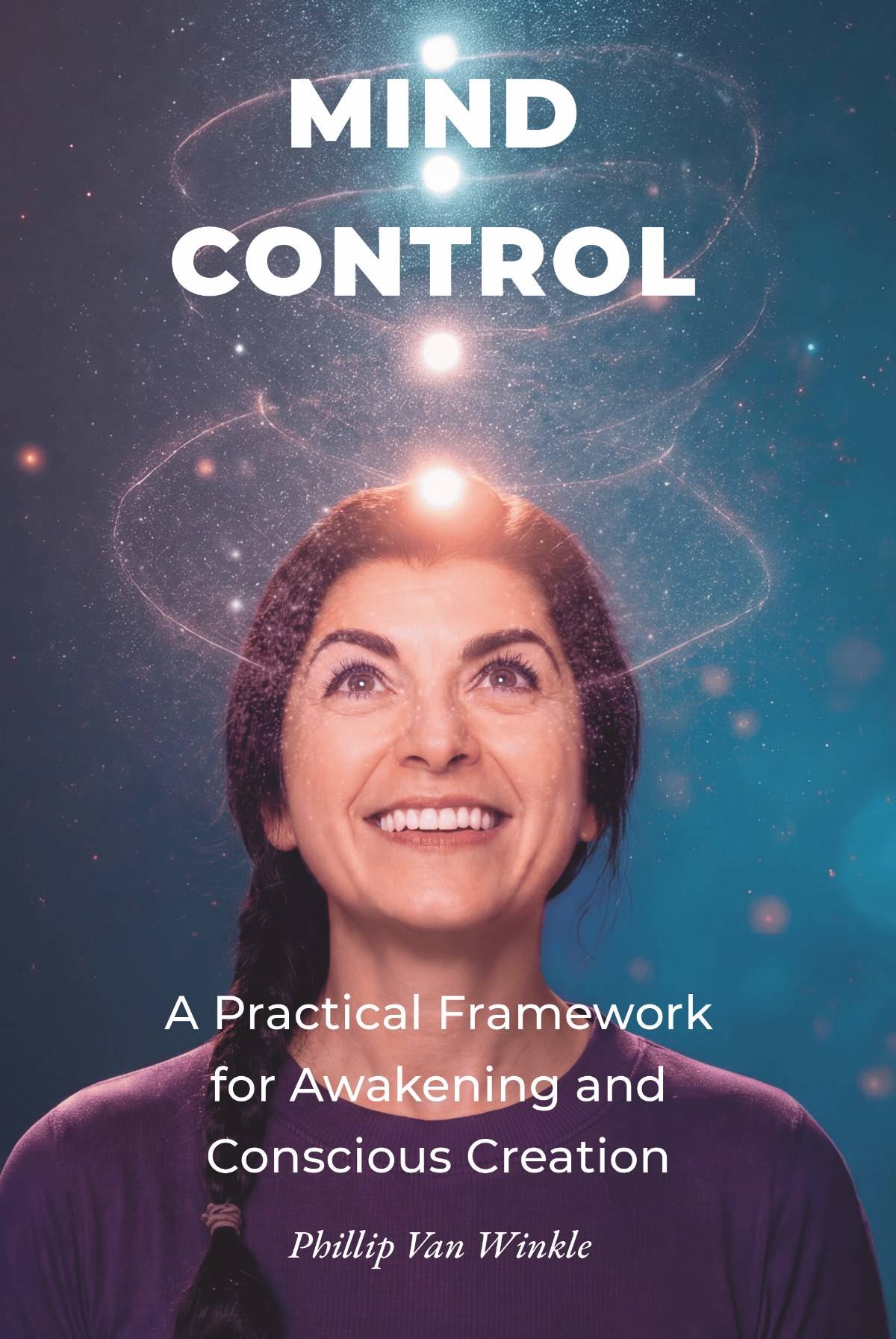 MIND CONTROL: A Practical Framework for Awakening and Conscious Creation, by Phillip Van Winkle. Front cover.