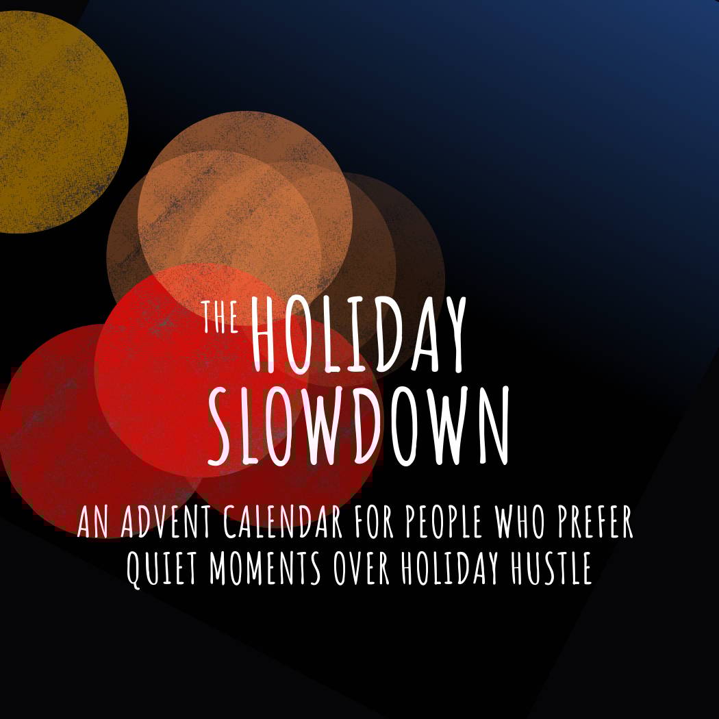 The Holiday Slowdown is an advent calemdar for people who prefer quiet moments over holiday hustle