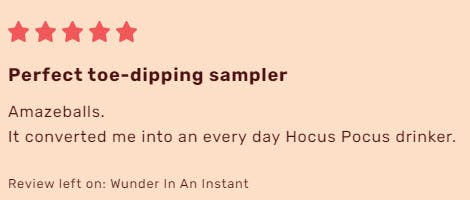 5 star review that reads: "Perfect toe-dipping sampler. Amazeballs. It converted me into an every day Hocus Pocus drinker."
