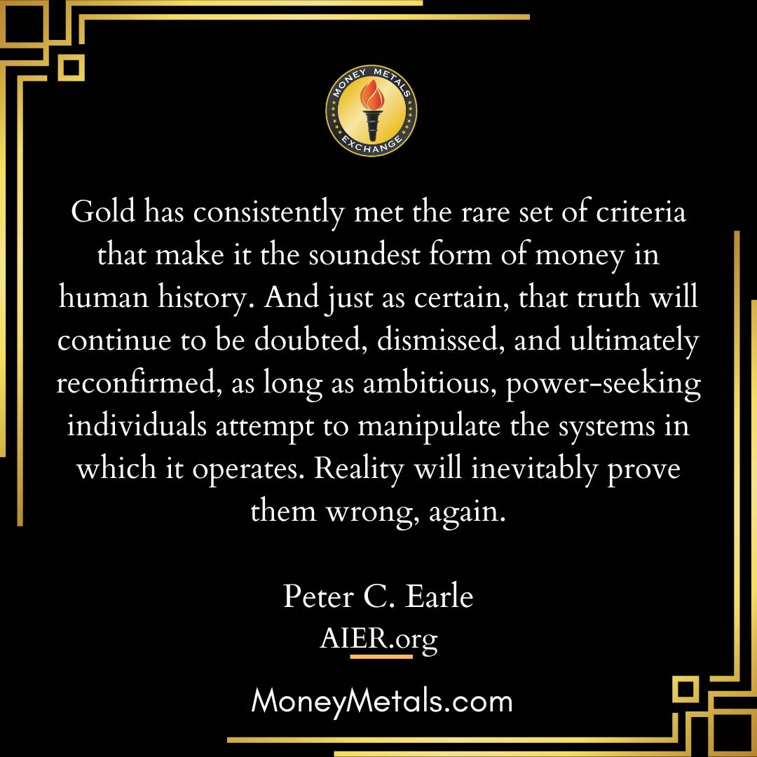 "Gold has consistently met the rare set of criteria that make it the soundest form of money in human history. And just as certain, that truth will continue to be doubted, dismissed, and ultimately reconfirmed, as long as ambitious, power-seeking individuals attempt to manipulate the systems in which it operates. Reality will inevitably prove them wrong, again." -Peter C. Earle 

@aierdotorg 
@soundmoneydefenseleague 
@moneymetals 

#Gold #soundmoney #goldstandard #economics #money #liberty #endthefed #preciousmetals #investing