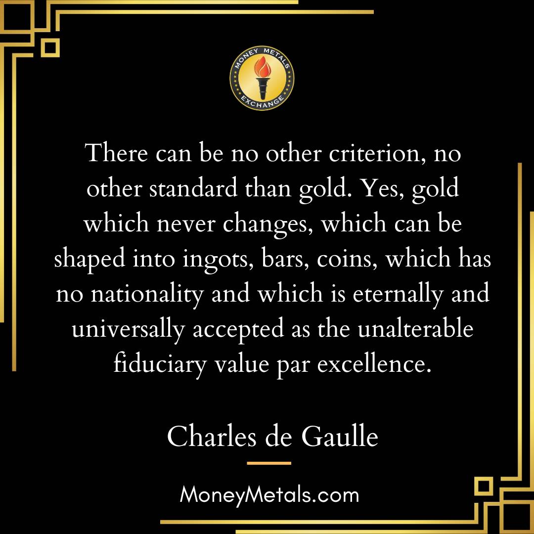 "There can be no other criterion, no other standard than gold. Yes, gold which never changes, which can be shaped into ingots, bars, coins, which has no nationality and which is eternally and universally accepted as the unalterable fiduciary value par excellence." -Charles de Gaulle

@soundmoneydefenseleague 
@moneymetals 

#soundmoney #gold #goldstandard #preciousmetals #investing