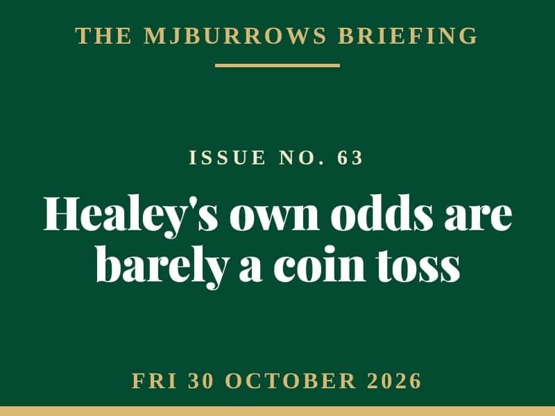 The MJBurrows Briefing, Issue No. 63, Friday 30 October 2026 — Healey's own odds are barely a coin toss