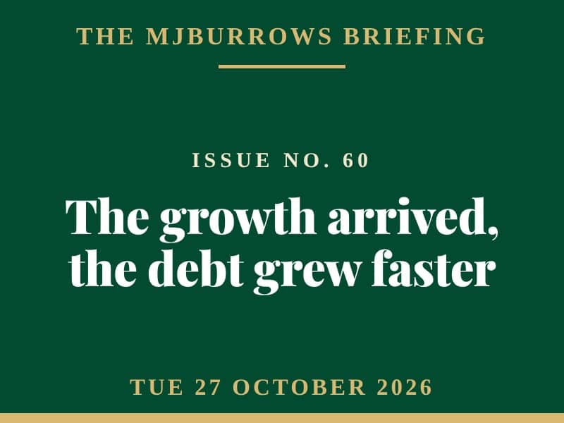 The MJBurrows Briefing, Issue No. 60, Tuesday 27 October 2026 — The growth arrived, the debt grew faster