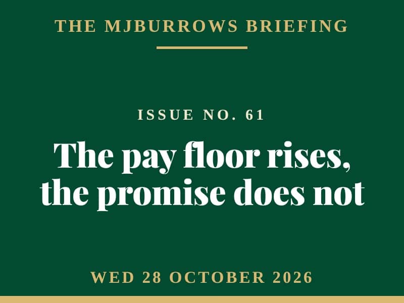 The MJBurrows Briefing, Issue No. 61, Wednesday 28 October 2026 — The pay floor rises, the promise does not
