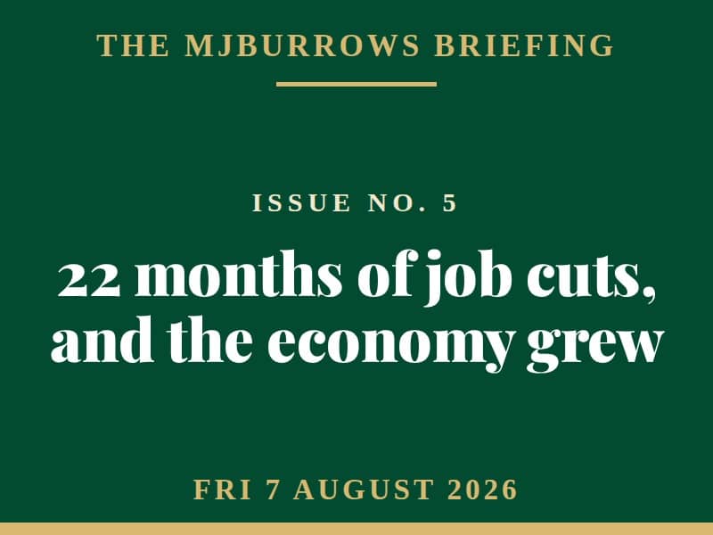 The MJBurrows Briefing, Issue No. 5, Friday 7 August 2026 — 22 months of job cuts, and the economy grew