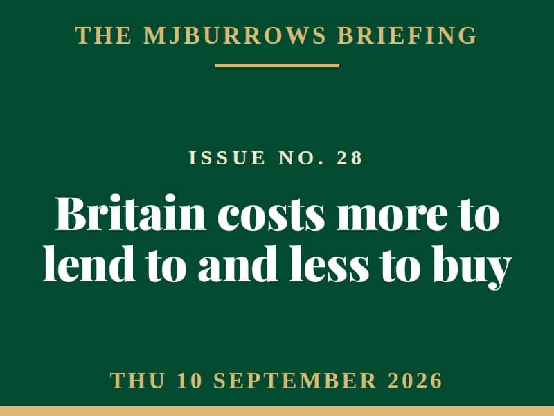 The MJBurrows Briefing, Issue No. 28, Thursday 10 September 2026 - Britain costs more to lend to and less to buy
