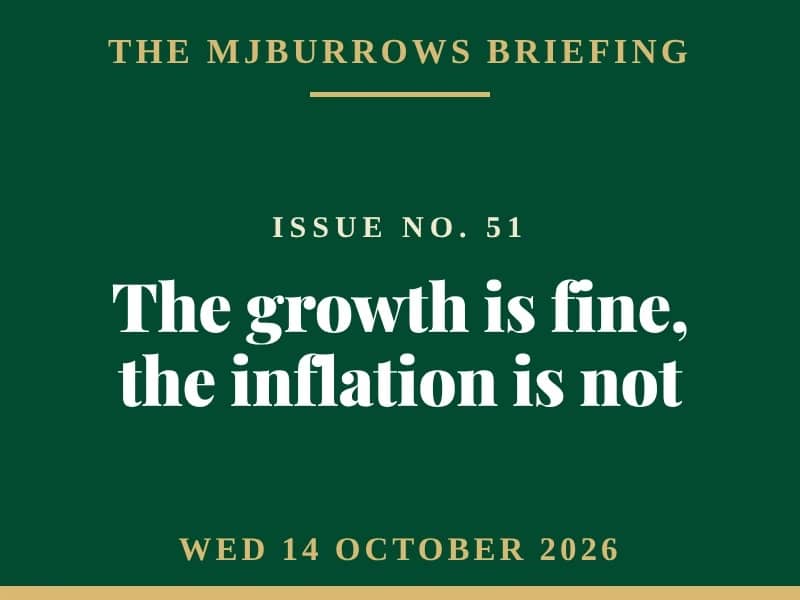 The MJBurrows Briefing, Issue No. 51, Wednesday 14 October 2026 — The growth is fine, the inflation is not