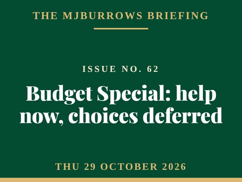 The MJBurrows Briefing, Issue No. 62, Thursday 29 October 2026 — Budget Special: help now, choices deferred