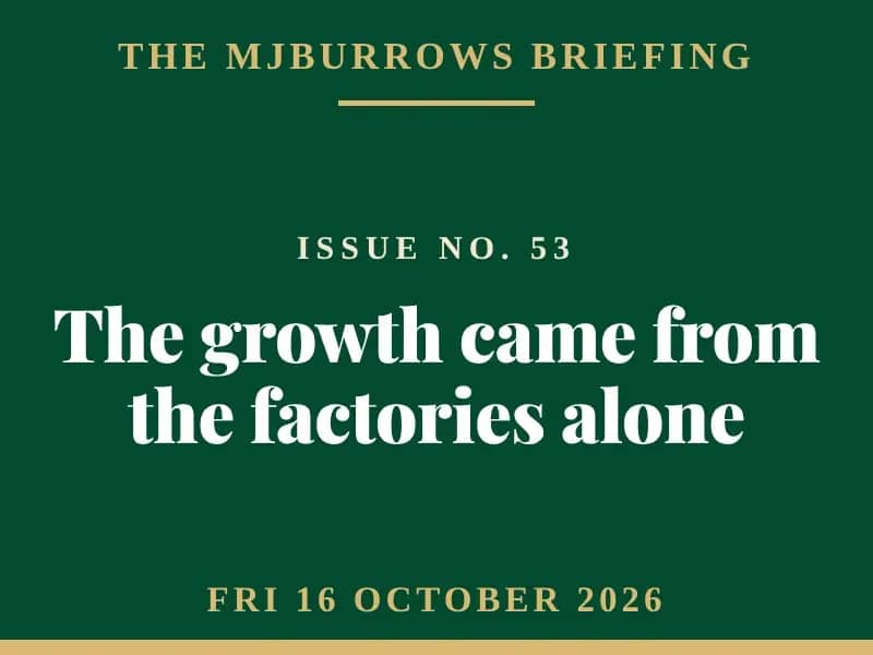 The MJBurrows Briefing, Issue No. 53, Friday 16 October 2026 — The growth came from the factories alone