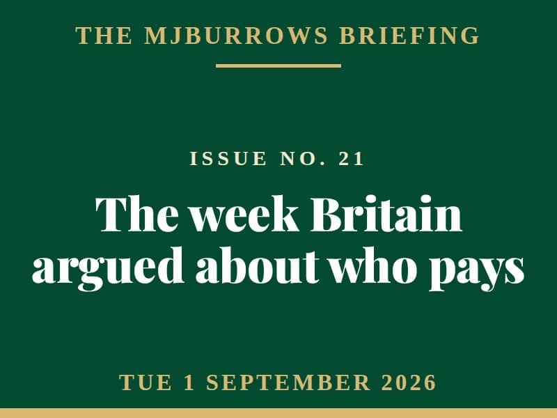 The MJBurrows Briefing, Issue No. 21, Tuesday 1 September 2026 - The week Britain argued about who pays