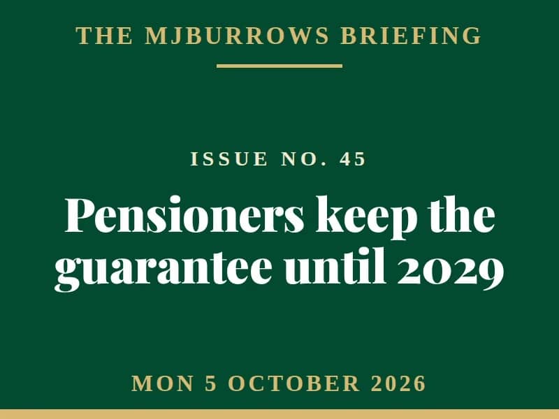 The MJBurrows Briefing, Issue No. 45, Monday 5 October 2026 — Pensioners keep the guarantee until 2029